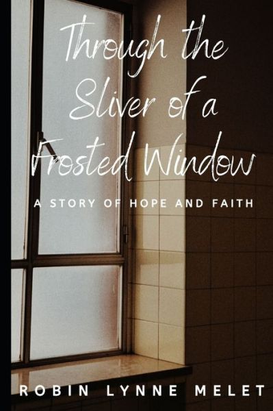 Cover for Robin Lynne Melet · Through the Sliver of a Frosted Window: A Story of Hope and Faith (Paperback Book) (2020)