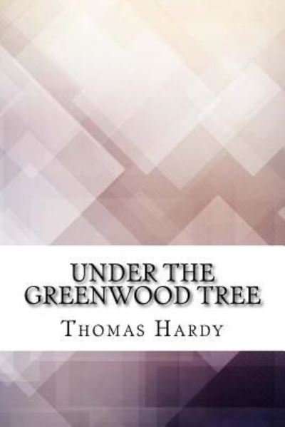 Under the Greenwood Tree - Thomas Hardy - Books - Createspace Independent Publishing Platf - 9781974576739 - August 18, 2017