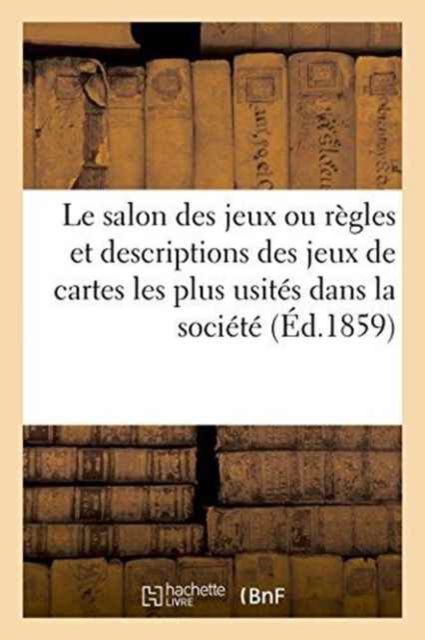 Le Salon Des Jeux Ou Regles Et Descriptions Des Jeux de Cartes Les Plus Usites Dans La Societe - J Langlume - Livros - Hachette Livre - Bnf - 9782013711739 - 1 de julho de 2016