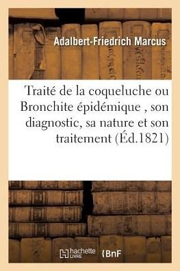 Cover for Adalbert-Friedrich Marcus · Traite de la Coqueluche Ou Bronchite Epidemique, Son Diagnostic, Sa Nature Et Son Traitement, (Paperback Bog) (2018)