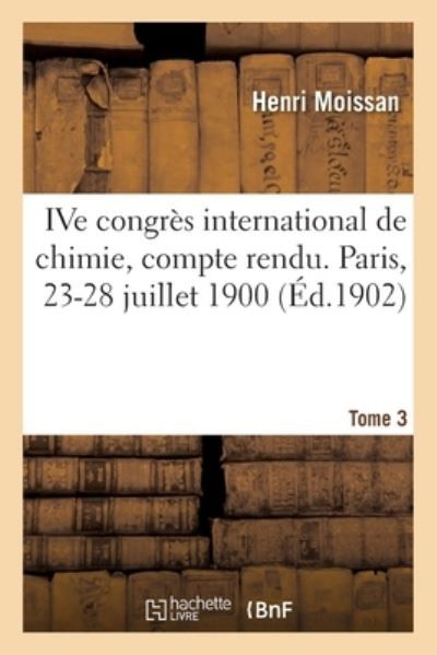 Cover for Henri Moissan · Ive Congres International de Chimie, Compte Rendu. Paris, 23-28 Juillet 1900. Tome 3 (Pocketbok) (2020)