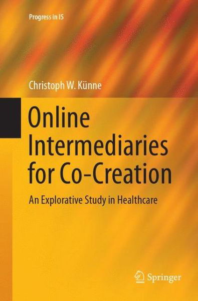 Cover for Christoph W. Kunne · Online Intermediaries for Co-Creation: An Explorative Study in Healthcare - Progress in IS (Taschenbuch) [Softcover reprint of the original 1st ed. 2018 edition] (2018)