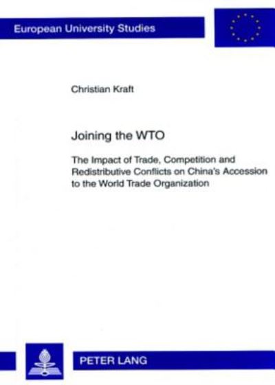 Cover for Christian Kraft · Joining the WTO: The Impact of Trade, Competition and Redistributive Conflicts on China's Accession to the World Trade Organization - Europaische Hochschulschriften / European University Studies / Publications Universitaires Europeennes Reihe 31: Politikw (Paperback Book) (2007)