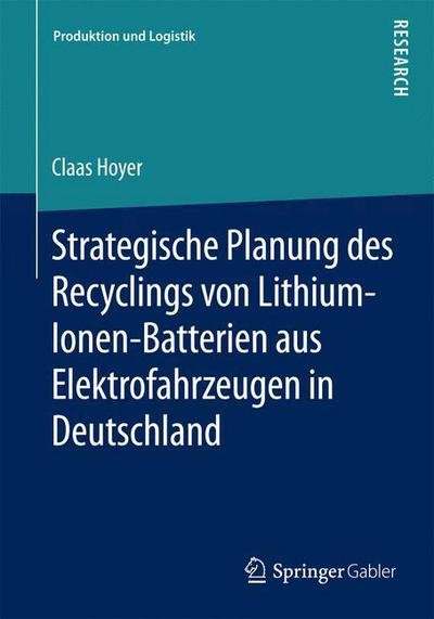 Cover for Claas Hoyer · Strategische Planung Des Recyclings Von Lithium-Ionen-Batterien Aus Elektrofahrzeugen in Deutschland - Produktion Und Logistik (Paperback Bog) [2015 edition] (2015)