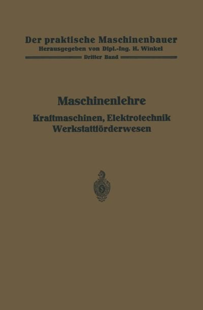 Cover for H Frey · Maschinenlehre, Kraftmaschinen, Elektrotechnik, Werkstattfoerderwesen - Der Praktische Maschinenbauer (Paperback Book) [Softcover Reprint of the Original 1st 1925 edition] (1925)