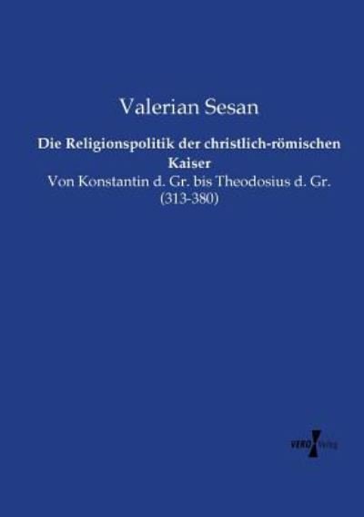 Cover for Valerian Sesan · Die Religionspolitik der christlich-roemischen Kaiser: Von Konstantin d. Gr. bis Theodosius d. Gr. (313-380) (Paperback Book) (2019)