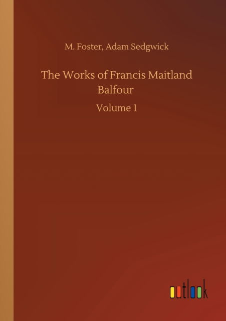 Cover for M Sedgwick Adam Foster · The Works of Francis Maitland Balfour: Volume 1 (Paperback Book) (2020)