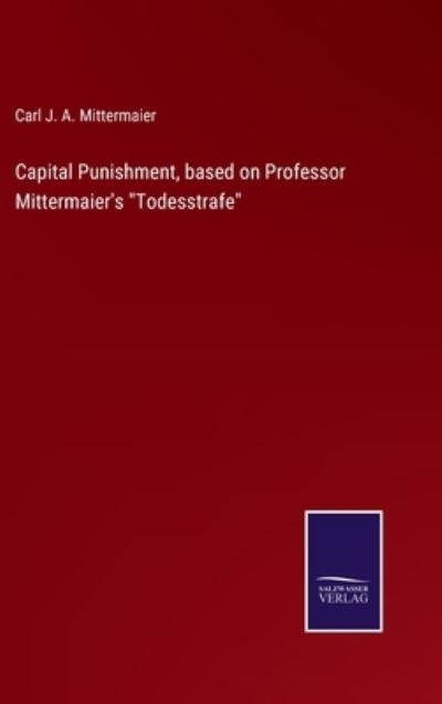 Cover for Carl J a Mittermaier · Capital Punishment, based on Professor Mittermaier's Todesstrafe (Hardcover Book) (2022)