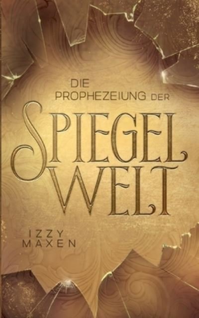 Cover for Izzy Maxen · Die Prophezeiung der Spiegelwelt (Die Spiegelwelt-Trilogie 1) : Royale Romantasy uber das Schicksal vierer Koenigreiche (Paperback Bog) (2023)