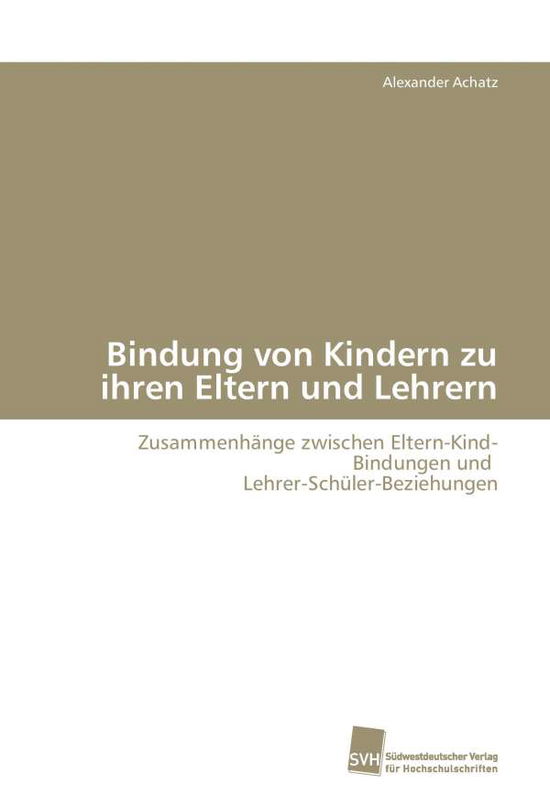 Bindung Von Kindern Zu Ihren Eltern Und Lehrern - Achatz Alexander - Books - Sudwestdeutscher Verlag Fur Hochschulsch - 9783838100739 - November 11, 2008