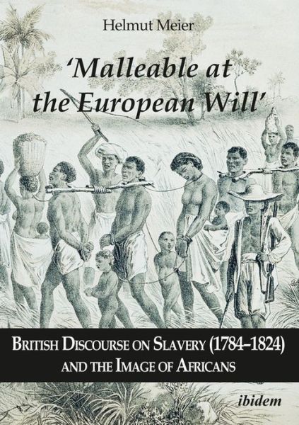 Cover for Helmut Meier · ‘Malleable at the European Will’: British Discourse on Slavery (1784–1824) and the Image of Africans (Paperback Book) [New edition] (2019)