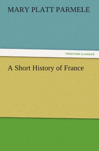 A Short History of France (Tredition Classics) - Mary Platt Parmele - Livres - tredition - 9783842482739 - 30 novembre 2011