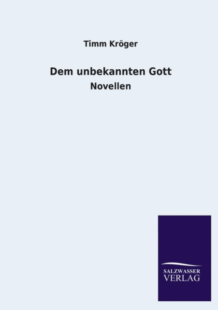 Dem Unbekannten Gott - Timm Kroger - Books - Salzwasser-Verlag GmbH - 9783846033739 - April 23, 2013