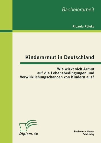 Cover for Ricarda Roeleke · Kinderarmut in Deutschland: Wie wirkt sich Armut auf die Lebensbedingungen und Verwirklichungschancen von Kindern aus? (Paperback Bog) [German edition] (2012)