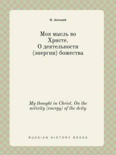 My Thought in Christ. on the Activity (Energy) of the Deity - O Antonij - Livres - Book on Demand Ltd. - 9785519414739 - 4 mai 2015