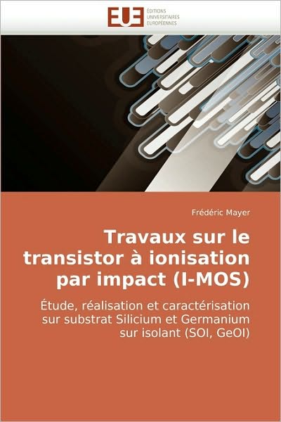 Cover for Frédéric Mayer · Travaux Sur Le Transistor À Ionisation Par Impact (I-mos): Étude, Réalisation et Caractérisation Sur Substrat Silicium et Germanium Sur Isolant (Soi, Geoi) (French Edition) (Paperback Book) [French edition] (2018)