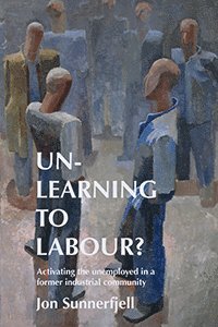 Cover for Jon Sunnerfjell · Un-learning to labour? : activating the unemployed in a former industrial community (Paperback Book) (2023)