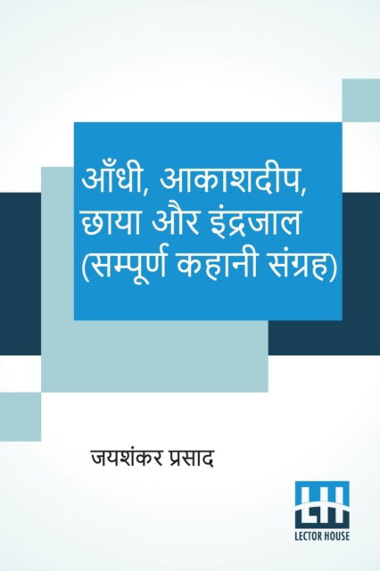 Aandhi, Aakashdeep, Chaaya Aur Indrajaal (Sampoorna Kahani Sangraha) - Jaishankar Prasad - Books - Lector House - 9789390112739 - June 6, 2020