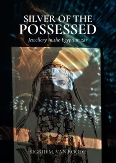 Cover for Sigrid M van Roode · Silver of the Possessed: Jewellery in the Egyptian zar (Hardcover Book) (2024)