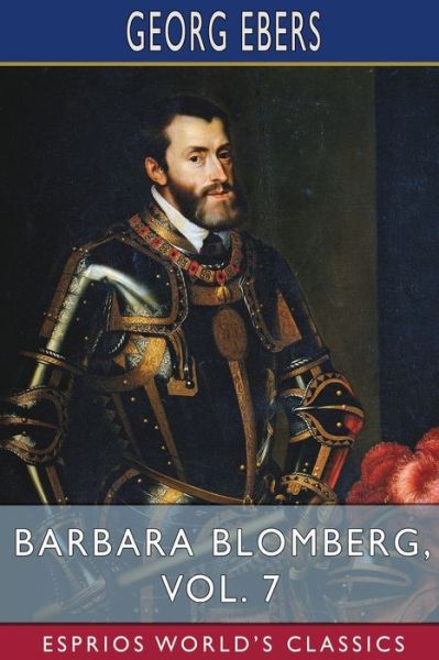 Barbara Blomberg, Vol. 7 (Esprios Classics): Translated by Mary J. Safford - Georg Ebers - Books - Blurb - 9798210351739 - July 3, 2024