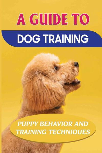 Cover for Clyde Danesh · A Guide To Dog Training: Puppy Behavior And Training Techniques: How To Completely Train Your Dog (Paperback Bog) (2021)