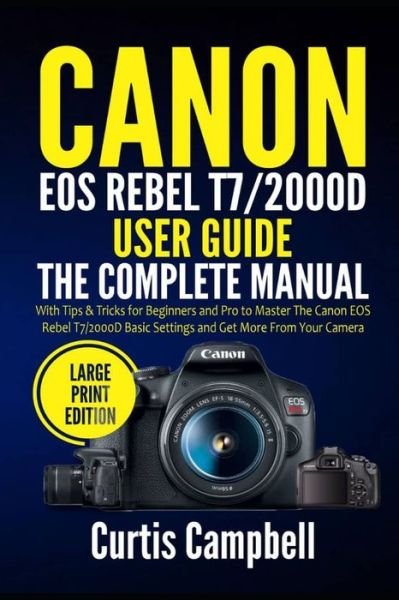Cover for Curtis Campbell · Canon EOS Rebel T7/2000D User Guide: The Complete Manual with Tips &amp; Tricks for Beginners and Pro to Master the Canon EOS Rebel T7/2000D Basic Settings and Get more from your Camera (Paperback Book) [Large Print edition] (2021)