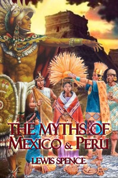 The Myths of Mexico & Peru - Lewis Spence - Kirjat - Amazon Digital Services LLC - Kdp Print  - 9798675761739 - sunnuntai 16. elokuuta 2020