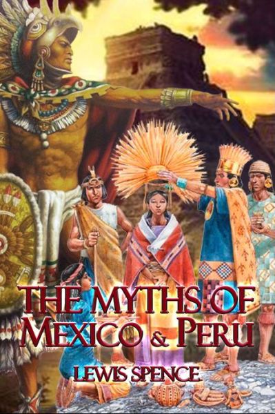 The Myths of Mexico & Peru - Lewis Spence - Kirjat - Amazon Digital Services LLC - Kdp Print  - 9798675761739 - sunnuntai 16. elokuuta 2020