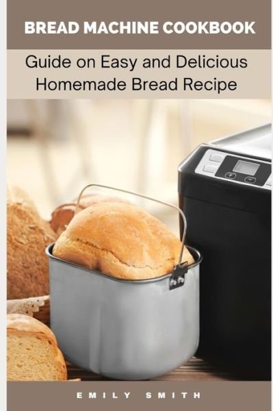 Bread Machine Cookbook - Emily Smith - Libros - Independently Published - 9798745192739 - 27 de abril de 2021
