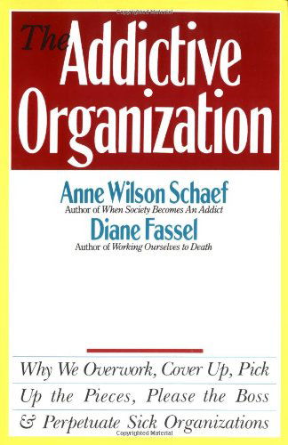 Cover for Anne Wilson Schaef · The Addictive Organization: Why We Overwork, Cover Up, Pick Up the Pieces, Please the Boss, and Perpetuate S (Paperback Book) [English Language edition] (2014)