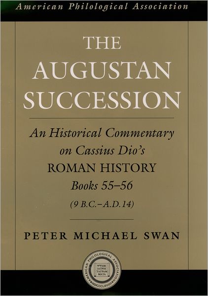 Cover for Swan, Peter Michael (Professor Emeritus of History, University of Saskatchewan, Professor Emeritus of History, University of Saskatchewan) · The Augustan Succession: An Historical Commentary on Cassius Dio's Roman History Books 55-56 (9 B.C.-A.D. 14) - Society for Classical Studies American Classical Studies (Hardcover Book) (2004)