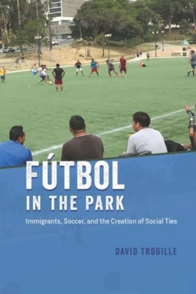 Cover for David Trouille · Futbol in the Park: Immigrants, Soccer, and the Creation of Social Ties - Fieldwork Encounters and Discoveries (Hardcover Book) (2021)