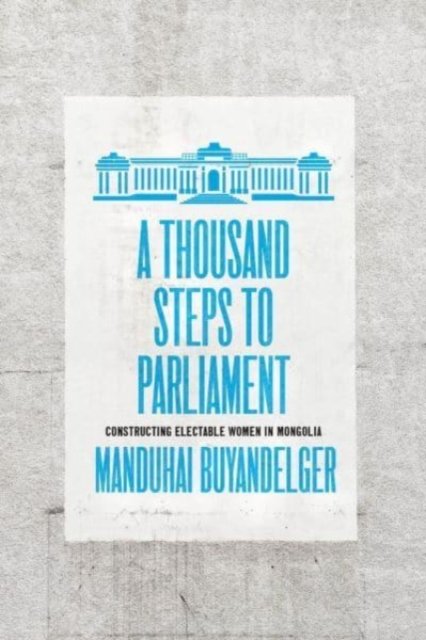 Cover for Manduhai Buyandelger · A Thousand Steps to Parliament: Constructing Electable Women in Mongolia (Paperback Book) (2022)