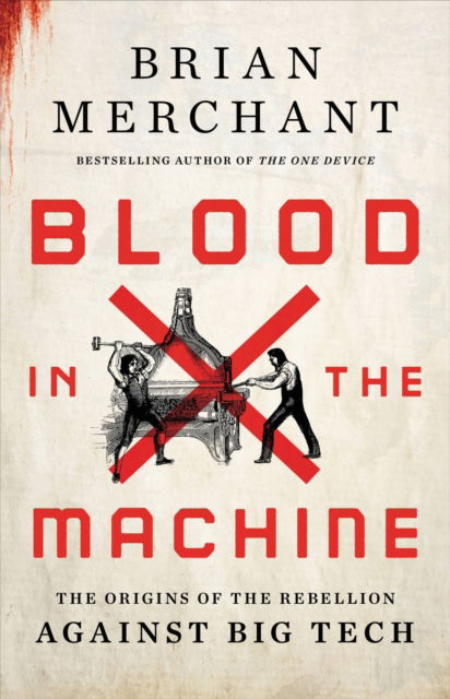 Cover for Brian Merchant · Blood in the Machine: The Origins of the Rebellion Against Big Tech (Inbunden Bok) (2023)