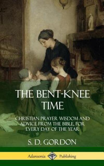 The Bent-Knee Time Christian Prayer Wisdom and Advice from the Bible, For Every Day of the Year - S. D. Gordon - Books - Lulu.com - 9780359031740 - August 18, 2018