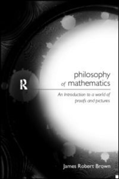 Cover for James Robert Brown · Philosophy of Mathematics: An Introduction to a World of Proofs and Pictures - Philosophical Issues in Science (Hardcover Book) (1999)