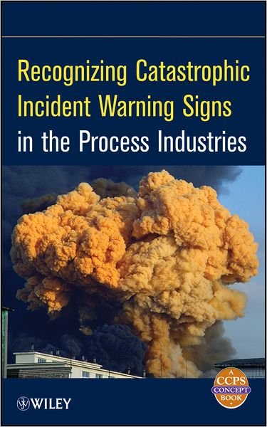 Recognizing Catastrophic Incident Warning Signs in the Process Industries - CCPS (Center for Chemical Process Safety) - Books - John Wiley & Sons Inc - 9780470767740 - January 24, 2012