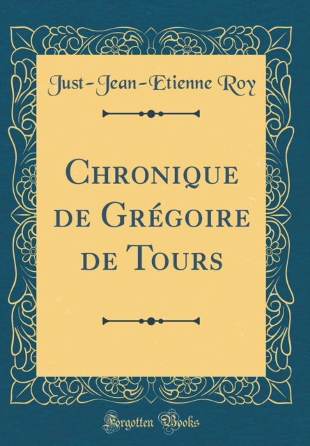 Cover for Just-Jean-Etienne Roy · Chronique de Gregoire de Tours (Classic Reprint) (Hardcover Book) (2018)