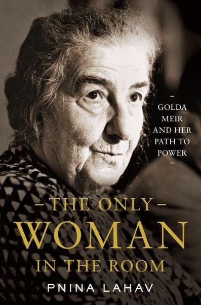 Cover for Pnina Lahav · The Only Woman in the Room: Golda Meir and Her Path to Power (Hardcover Book) (2022)