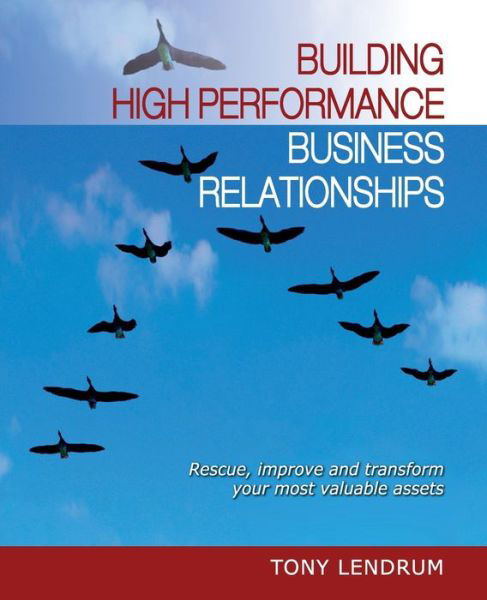 Cover for Tony Lendrum · Building High Performance Business Relationships: Rescue, Improve, and Transform Your Most Valuable Assets (Paperback Book) (2011)