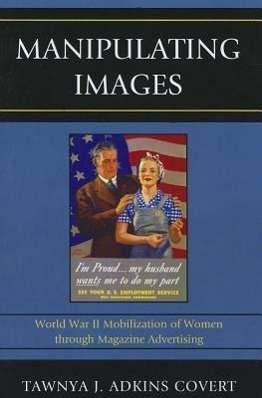 Cover for Tawnya J. Adkins Covert · Manipulating Images: World War II Mobilization of Women through Magazine Advertising - Lexington Studies in Political Communication (Paperback Bog) (2012)