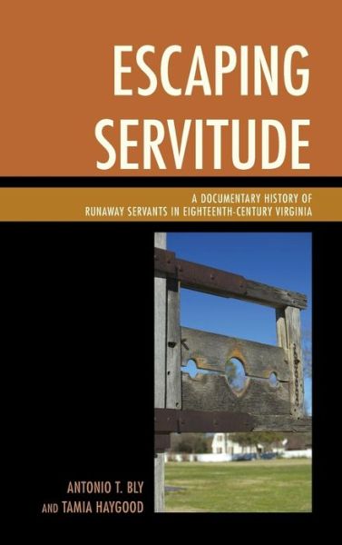 Escaping Servitude: a Documentary History of Runaway Servants in Eighteenth-century Virginia - Antonio T. Bly - Books - Lexington Books - 9780739192740 - December 24, 2014
