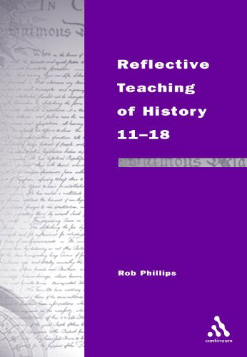 Cover for Rob Phillips · Reflective Teaching of History 11-18: Meeting Standards and Applying Research (Continuum Studies in Reflective Practice and Theory) (Pocketbok) (2002)