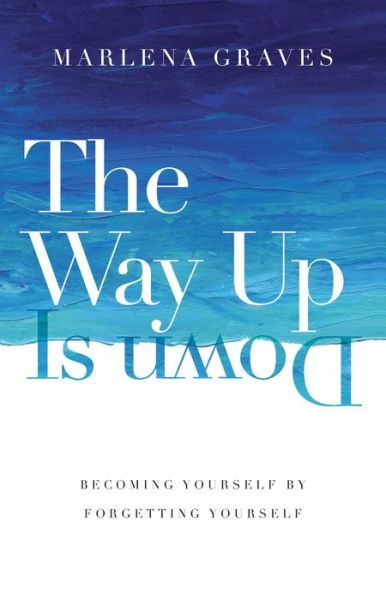Cover for Marlena Graves · The Way Up Is Down – Becoming Yourself by Forgetting Yourself (Hardcover Book) (2020)