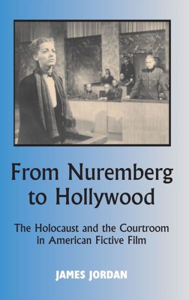 Cover for James Jordan · From Nuremberg to Hollywood: The Holocaust and the Courtroom in American Fictive Film (Hardcover Book) (2016)