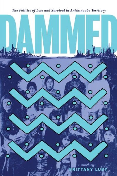 Cover for Brittany Luby · Dammed: The Politics of Loss and Survival in Anishinaabe Territory - Critical Studies in Native History (Paperback Book) (2020)