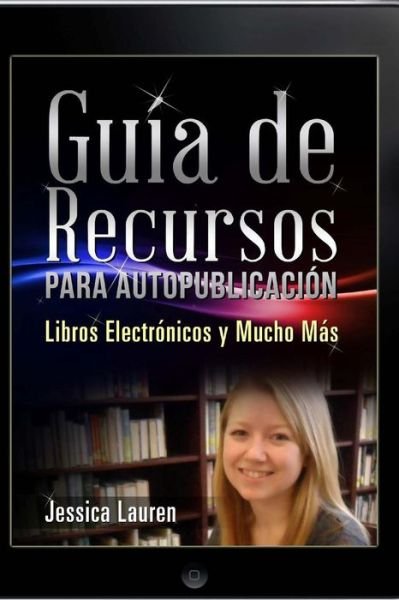 Cover for Jessica Lauren · Guía De Recursos Para Autopublicación: Libros Electrónicos Y Mucho Más (Paperback Bog) [Spanish edition] (2013)