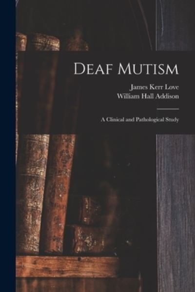 Cover for James Kerr 1850- Love · Deaf Mutism; a Clinical and Pathological Study (Paperback Book) (2021)