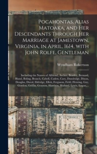 Cover for Wyndham 1803-1888 Robertson · Pocahontas, Alias Matoaka, and Her Descendants Through Her Marriage at Jamestown, Virginia, in April, 1614, With John Rolfe, Gentleman; Including the Names of Alfriend, Archer, Bentley, Bernard, Bland, Boling, Branch, Cabell, Catlett, Cary, Dandridge, ... (Hardcover bog) (2021)