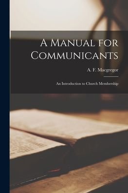 Cover for A F (Archibald F ) D 1 MacGregor · A Manual for Communicants [microform] (Pocketbok) (2021)
